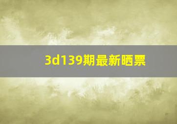 3d139期最新晒票