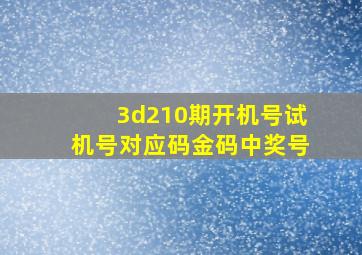 3d210期开机号试机号对应码金码中奖号