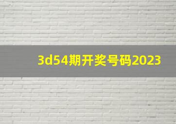 3d54期开奖号码2023