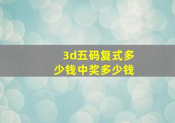 3d五码复式多少钱中奖多少钱