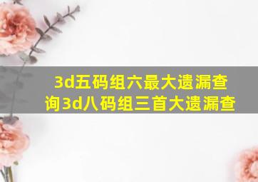 3d五码组六最大遗漏查询3d八码组三首大遗漏查