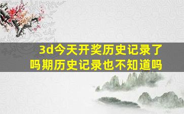 3d今天开奖历史记录了吗期历史记录也不知道吗