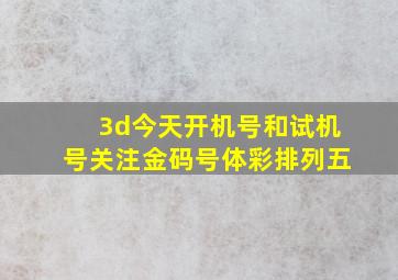 3d今天开机号和试机号关注金码号体彩排列五