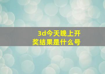 3d今天晚上开奖结果是什么号