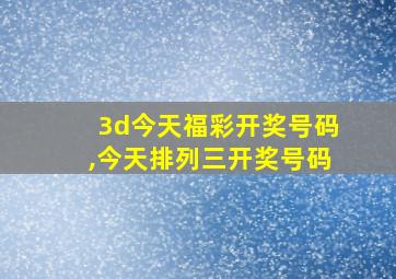 3d今天福彩开奖号码,今天排列三开奖号码