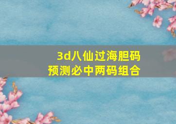 3d八仙过海胆码预测必中两码组合