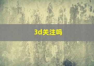 3d关注吗