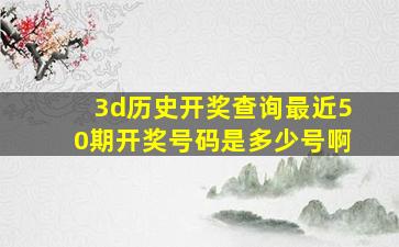 3d历史开奖查询最近50期开奖号码是多少号啊