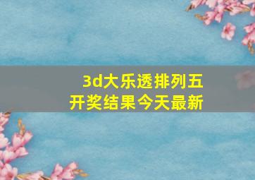 3d大乐透排列五开奖结果今天最新