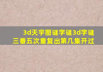 3d天宇图谜字谜3d字谜三番五次重复出第几集开过