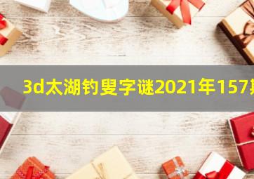 3d太湖钓叟字谜2021年157期