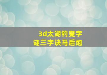 3d太湖钓叟字谜三字诀马后炮