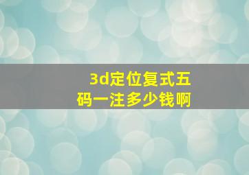 3d定位复式五码一注多少钱啊