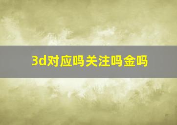 3d对应吗关注吗金吗