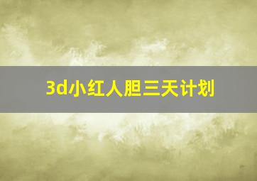 3d小红人胆三天计划