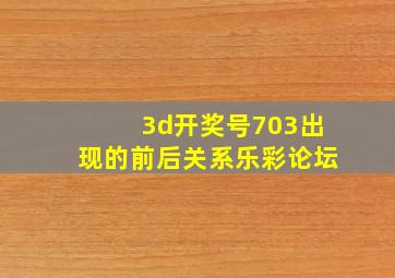 3d开奖号703出现的前后关系乐彩论坛