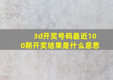 3d开奖号码最近100期开奖结果是什么意思