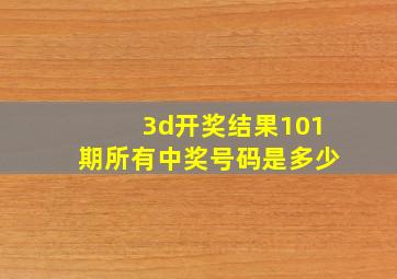 3d开奖结果101期所有中奖号码是多少