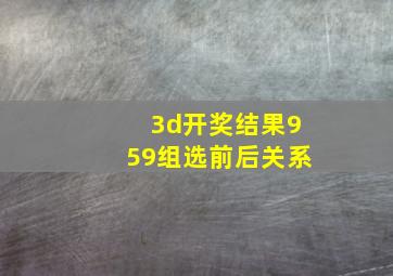 3d开奖结果959组选前后关系