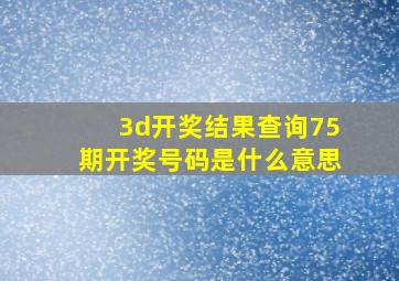 3d开奖结果查询75期开奖号码是什么意思