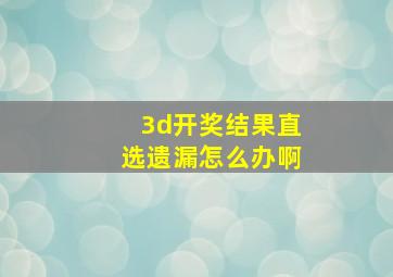 3d开奖结果直选遗漏怎么办啊