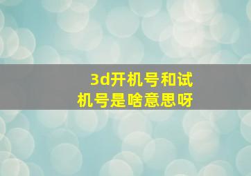 3d开机号和试机号是啥意思呀