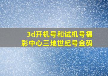 3d开机号和试机号福彩中心三地世纪号金码