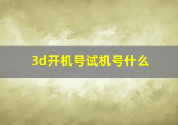 3d开机号试机号什么