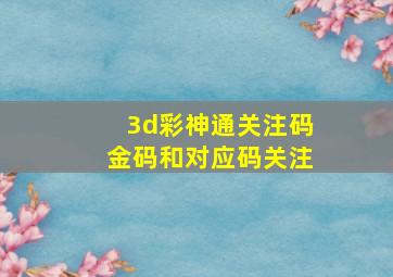 3d彩神通关注码金码和对应码关注