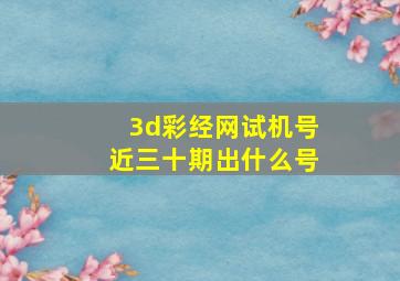 3d彩经网试机号近三十期出什么号