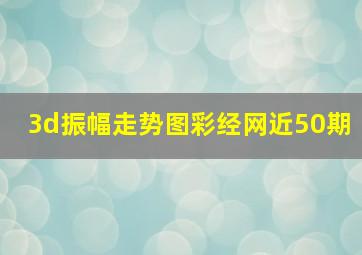 3d振幅走势图彩经网近50期