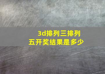 3d排列三排列五开奖结果是多少