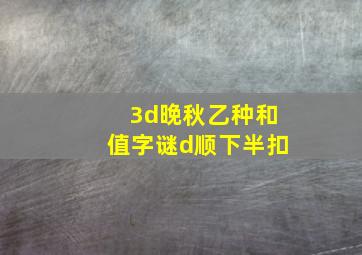 3d晚秋乙种和值字谜d顺下半扣