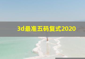 3d最准五码复式2020