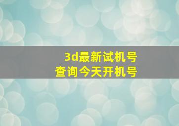 3d最新试机号查询今天开机号