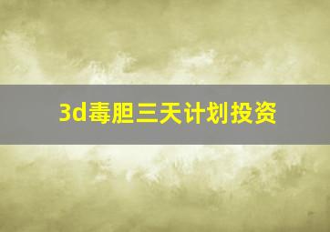 3d毒胆三天计划投资