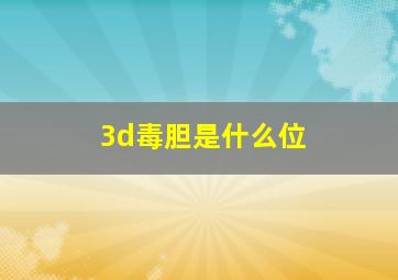 3d毒胆是什么位