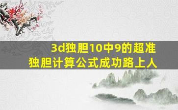 3d独胆10中9的超准独胆计算公式成功路上人