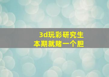 3d玩彩研究生本期就赌一个胆