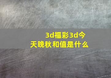 3d福彩3d今天晚秋和值是什么