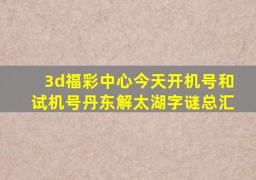 3d福彩中心今天开机号和试机号丹东解太湖字谜总汇