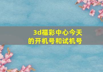 3d福彩中心今天的开机号和试机号