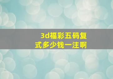 3d福彩五码复式多少钱一注啊