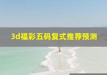 3d福彩五码复式推荐预测