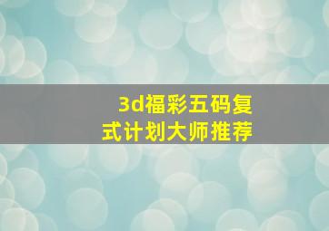 3d福彩五码复式计划大师推荐