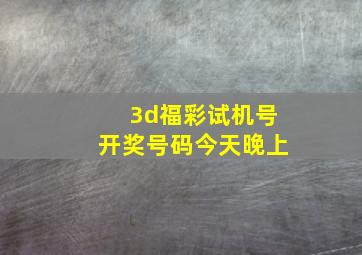 3d福彩试机号开奖号码今天晚上