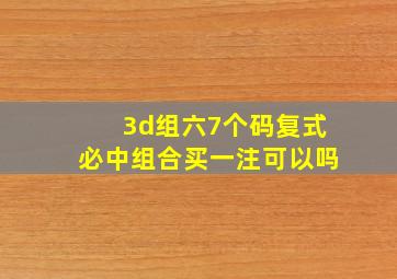 3d组六7个码复式必中组合买一注可以吗