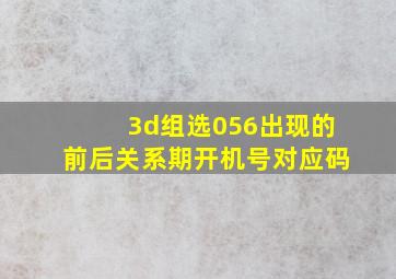 3d组选056出现的前后关系期开机号对应码