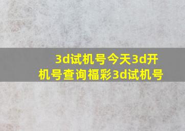 3d试机号今天3d开机号查询福彩3d试机号