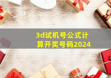 3d试机号公式计算开奖号码2024